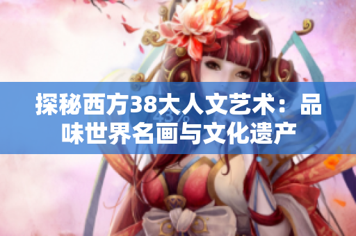 探秘西方38大人文艺术：品味世界名画与文化遗产