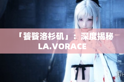 「饕餮洛杉矶」：深度揭秘LA.VORACE