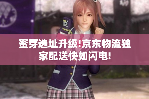 蜜芽选址升级!京东物流独家配送快如闪电!