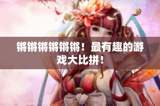 锵锵锵锵锵锵！最有趣的游戏大比拼！