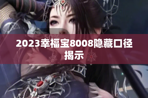 2023幸福宝8008隐藏口径揭示