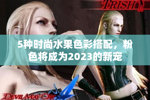 5种时尚水果色彩搭配，粉色将成为2023的新宠