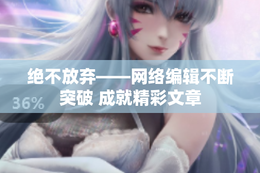 绝不放弃——网络编辑不断突破 成就精彩文章