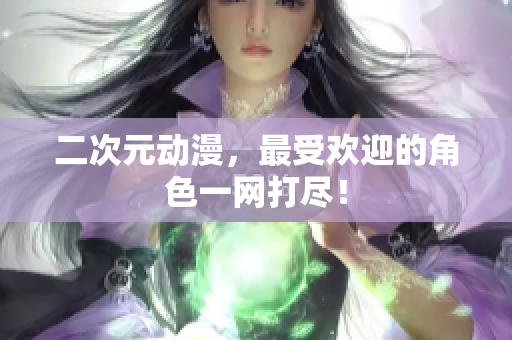 二次元动漫，最受欢迎的角色一网打尽！