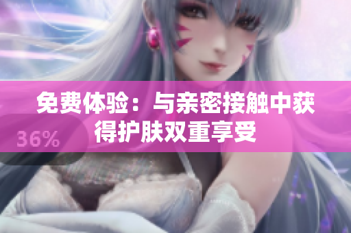 免费体验：与亲密接触中获得护肤双重享受