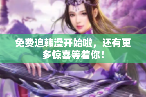 免费追韩漫开始啦，还有更多惊喜等着你！