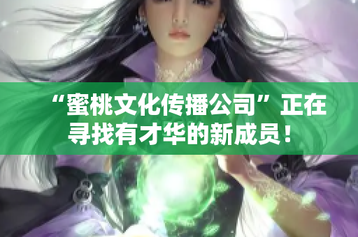 “蜜桃文化传播公司”正在寻找有才华的新成员！