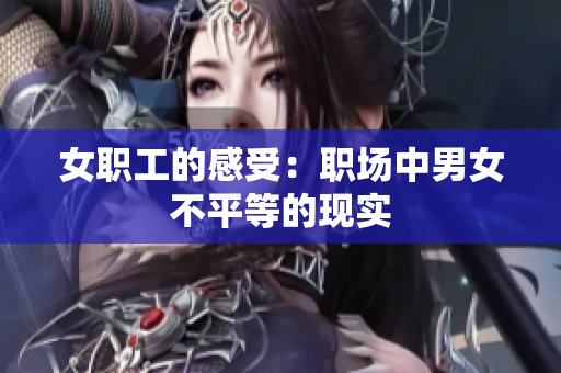 女职工的感受：职场中男女不平等的现实