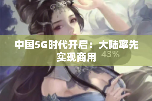 中国5G时代开启：大陆率先实现商用