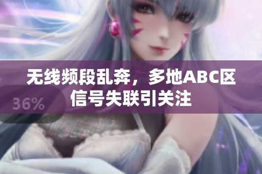 无线频段乱奔，多地ABC区信号失联引关注