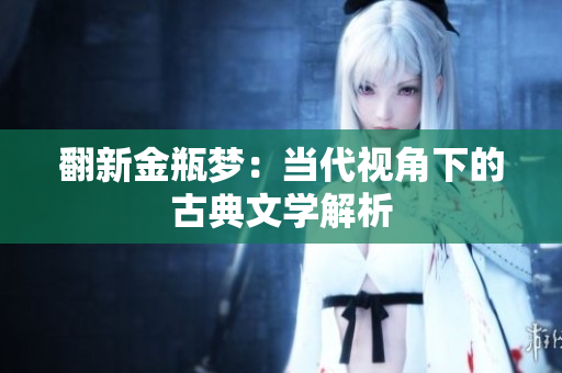 翻新金瓶梦：当代视角下的古典文学解析