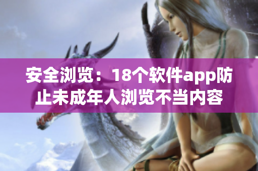 安全浏览：18个软件app防止未成年人浏览不当内容