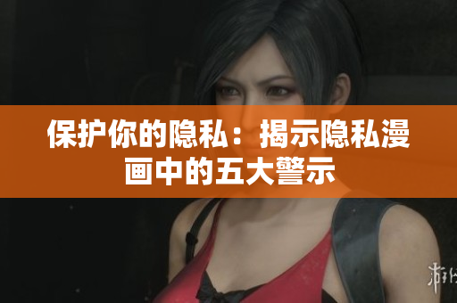 保护你的隐私：揭示隐私漫画中的五大警示