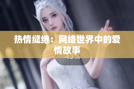 热情缱绻：网络世界中的爱情故事