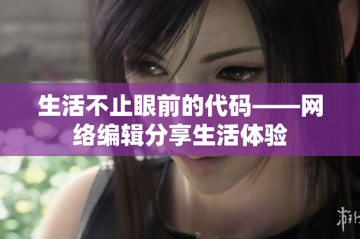 生活不止眼前的代码——网络编辑分享生活体验