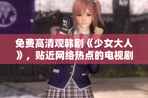 免费高清观韩剧《少女大人》，贴近网络热点的电视剧