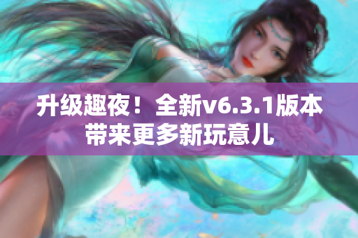 升级趣夜！全新v6.3.1版本带来更多新玩意儿
