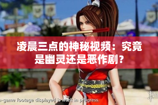 凌晨三点的神秘视频：究竟是幽灵还是恶作剧？