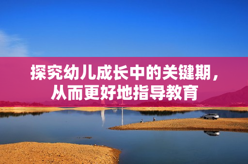 探究幼儿成长中的关键期，从而更好地指导教育