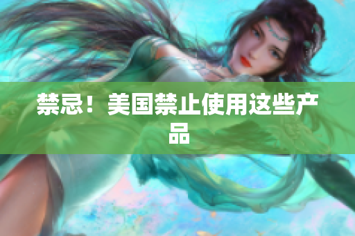 禁忌！美国禁止使用这些产品