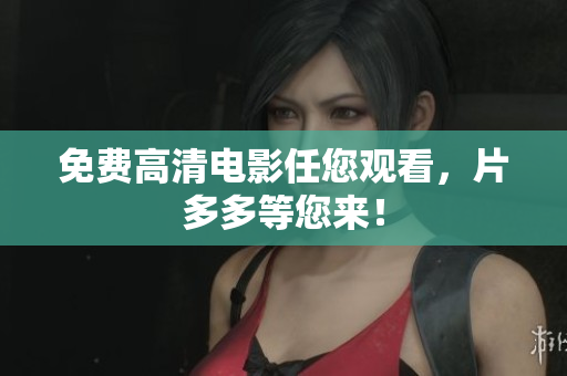 免费高清电影任您观看，片多多等您来！