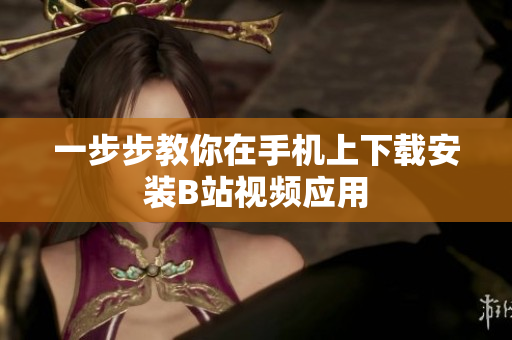 一步步教你在手机上下载安装B站视频应用