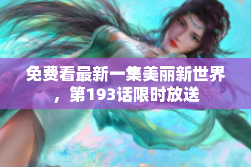 免费看最新一集美丽新世界，第193话限时放送