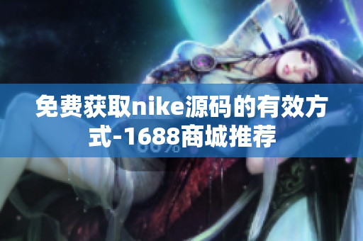 免费获取nike源码的有效方式-1688商城推荐