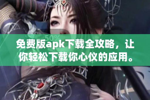 免费版apk下载全攻略，让你轻松下载你心仪的应用。