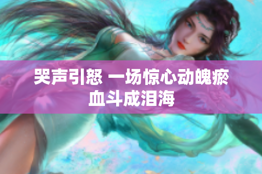 哭声引怒 一场惊心动魄瘀血斗成泪海