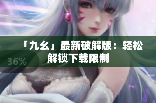「九幺」最新破解版：轻松解锁下载限制