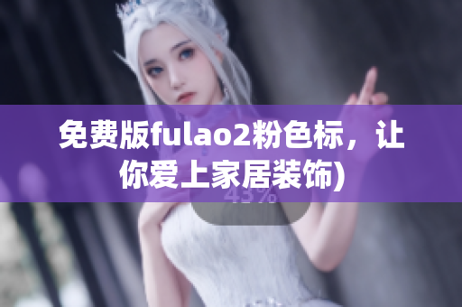 免费版fulao2粉色标，让你爱上家居装饰)