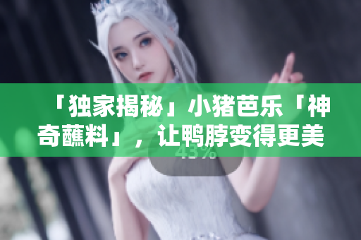 「独家揭秘」小猪芭乐「神奇蘸料」，让鸭脖变得更美味！