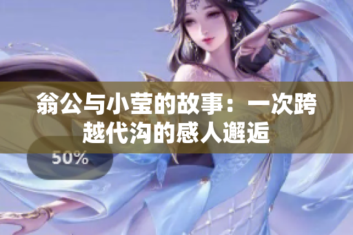 翁公与小莹的故事：一次跨越代沟的感人邂逅