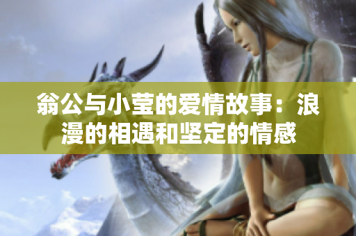 翁公与小莹的爱情故事：浪漫的相遇和坚定的情感