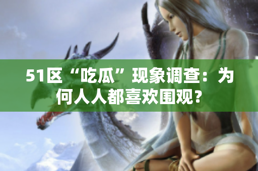 51区“吃瓜”现象调查：为何人人都喜欢围观？