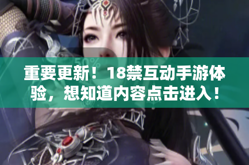 重要更新！18禁互动手游体验，想知道内容点击进入！