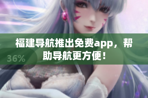 福建导航推出免费app，帮助导航更方便！