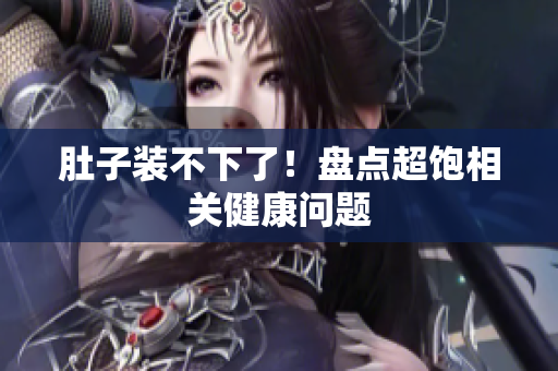 肚子装不下了！盘点超饱相关健康问题