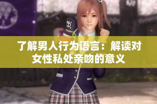 了解男人行为语言：解读对女性私处亲吻的意义