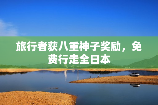 旅行者获八重神子奖励，免费行走全日本