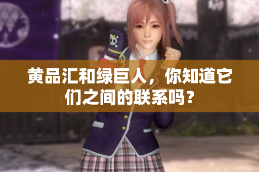 黄品汇和绿巨人，你知道它们之间的联系吗？