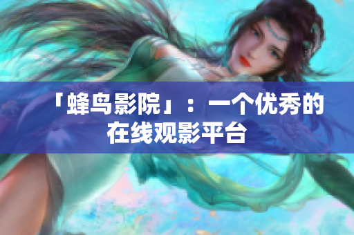 「蜂鸟影院」：一个优秀的在线观影平台