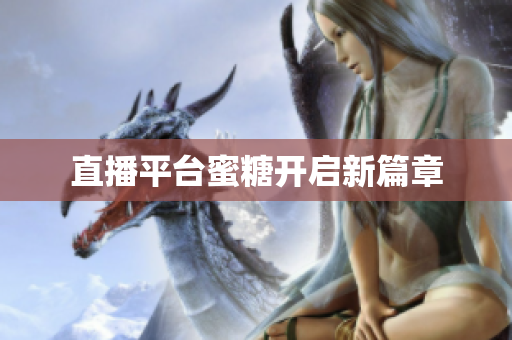 直播平台蜜糖开启新篇章