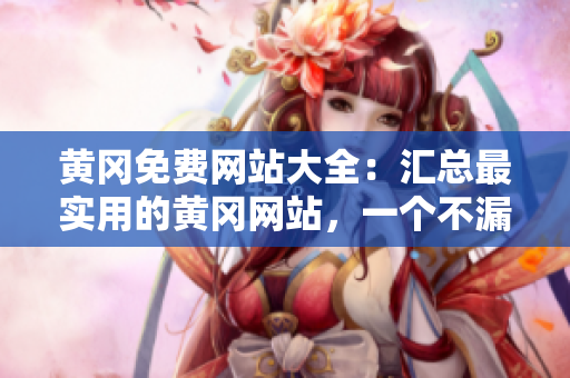 黄冈免费网站大全：汇总最实用的黄冈网站，一个不漏！