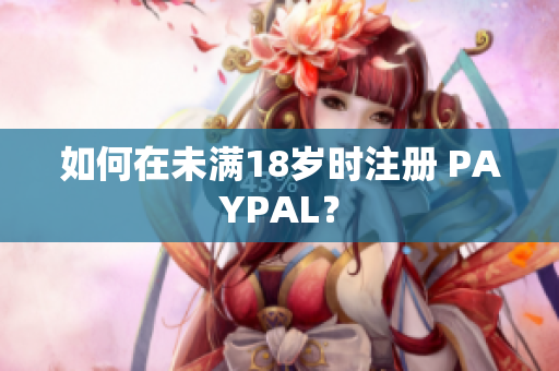 如何在未满18岁时注册 PAYPAL？
