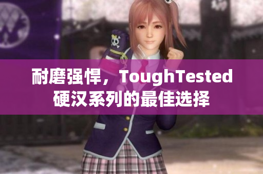 耐磨强悍，ToughTested硬汉系列的最佳选择