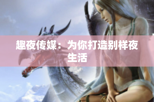 趣夜传媒：为你打造别样夜生活