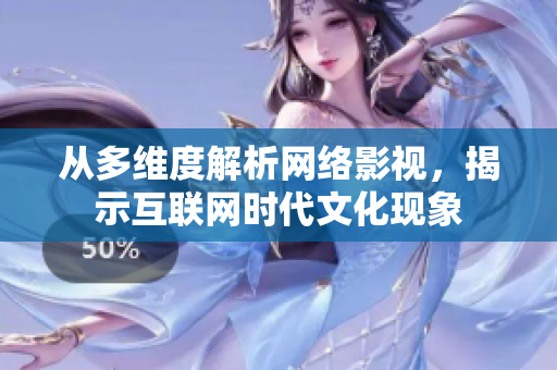 从多维度解析网络影视，揭示互联网时代文化现象