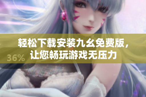 轻松下载安装九幺免费版，让您畅玩游戏无压力